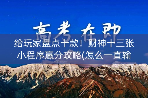 给玩家盘点十款！财神十三张小程序赢分攻略(怎么一直输)