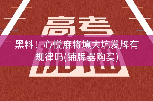 黑料！心悦麻将填大坑发牌有规律吗(铺牌器购买)