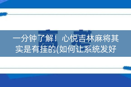 一分钟了解！心悦吉林麻将其实是有挂的(如何让系统发好牌)