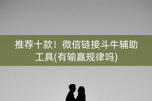 推荐十款！微信链接斗牛辅助工具(有输赢规律吗)