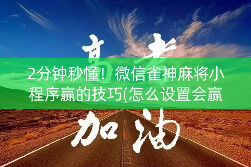 2分钟秒懂！微信雀神麻将小程序赢的技巧(怎么设置会赢)
