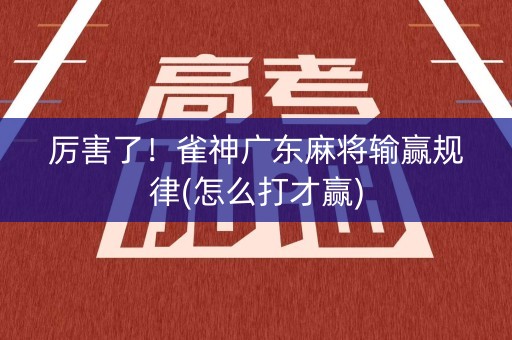 厉害了！雀神广东麻将输赢规律(怎么打才赢)