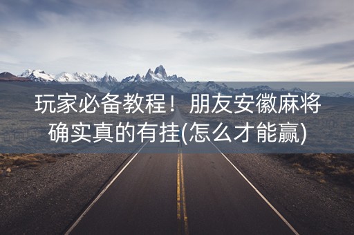 玩家必备教程！朋友安徽麻将确实真的有挂(怎么才能赢)