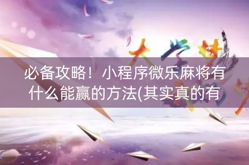 必备攻略！小程序微乐麻将有什么能赢的方法(其实真的有挂)