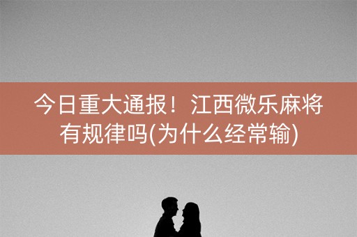 今日重大通报！江西微乐麻将有规律吗(为什么经常输)