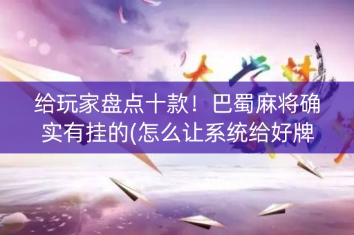 给玩家盘点十款！巴蜀麻将确实有挂的(怎么让系统给好牌)