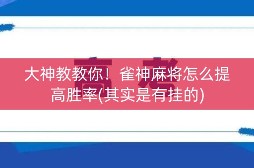 大神教教你！雀神麻将怎么提高胜率(其实是有挂的)