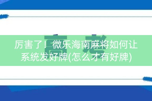 厉害了！微乐海南麻将如何让系统发好牌(怎么才有好牌)