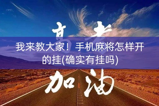 我来教大家！手机麻将怎样开的挂(确实有挂吗)