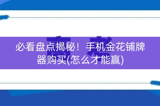 必看盘点揭秘！手机金花铺牌器购买(怎么才能赢)
