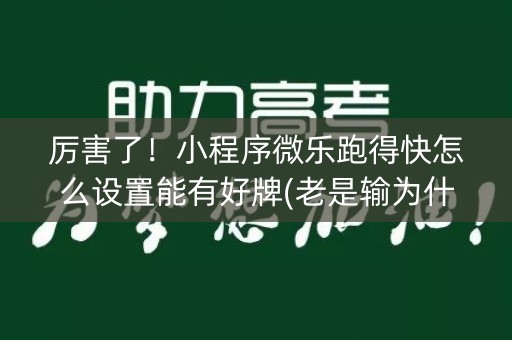 厉害了！小程序微乐跑得快怎么设置能有好牌(老是输为什么)