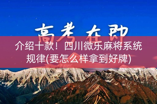 介绍十款！四川微乐麻将系统规律(要怎么样拿到好牌)