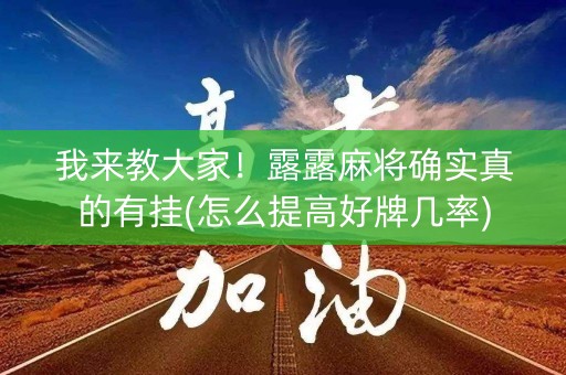 我来教大家！露露麻将确实真的有挂(怎么提高好牌几率)