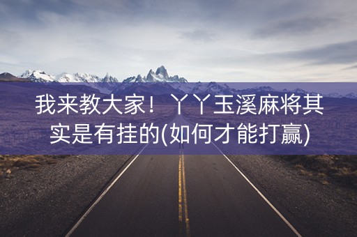 我来教大家！丫丫玉溪麻将其实是有挂的(如何才能打赢)