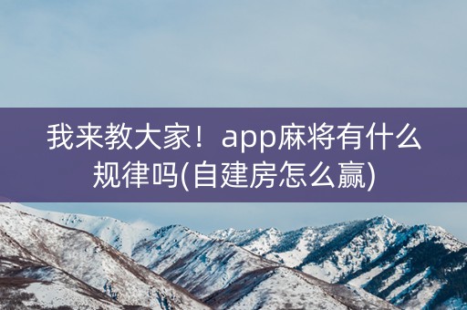 我来教大家！app麻将有什么规律吗(自建房怎么赢)