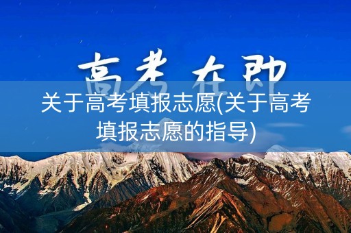 关于高考填报志愿(关于高考填报志愿的指导)
