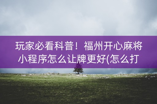 玩家必看科普！福州开心麻将小程序怎么让牌更好(怎么打容易赢)