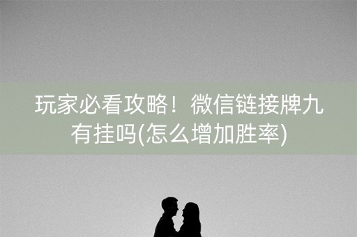 玩家必看攻略！微信链接牌九有挂吗(怎么增加胜率)