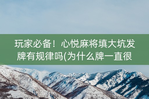 玩家必备！心悦麻将填大坑发牌有规律吗(为什么牌一直很差)