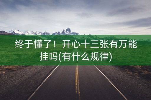 终于懂了！开心十三张有万能挂吗(有什么规律)