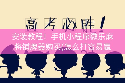 安装教程！手机小程序微乐麻将铺牌器购买(怎么打容易赢)