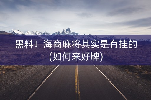 黑料！海商麻将其实是有挂的(如何来好牌)