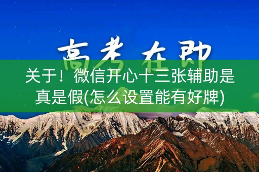 关于！微信开心十三张辅助是真是假(怎么设置能有好牌)