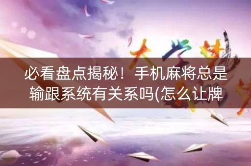 必看盘点揭秘！手机麻将总是输跟系统有关系吗(怎么让牌更好)