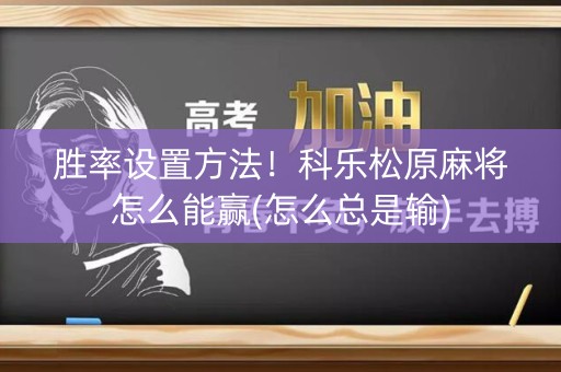 胜率设置方法！科乐松原麻将怎么能赢(怎么总是输)