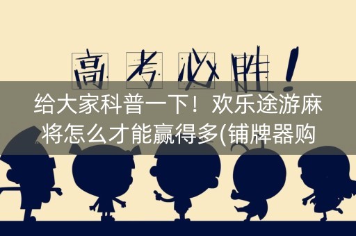 给大家科普一下！欢乐途游麻将怎么才能赢得多(铺牌器购买)