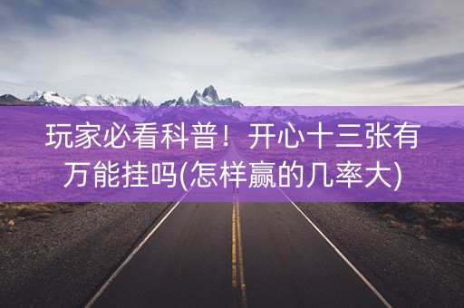 玩家必看科普！开心十三张有万能挂吗(怎样赢的几率大)