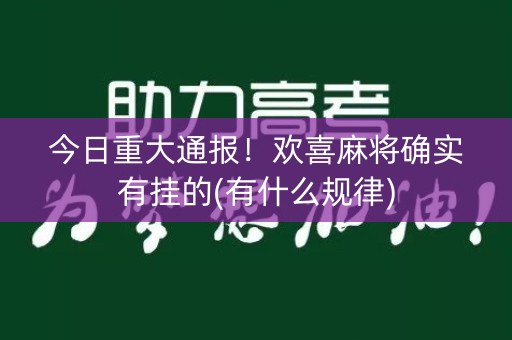 今日重大通报！欢喜麻将确实有挂的(有什么规律)