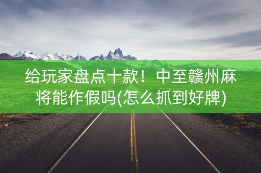 给玩家盘点十款！中至赣州麻将能作假吗(怎么抓到好牌)