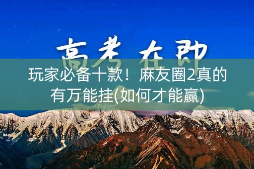玩家必备十款！麻友圈2真的有万能挂(如何才能赢)