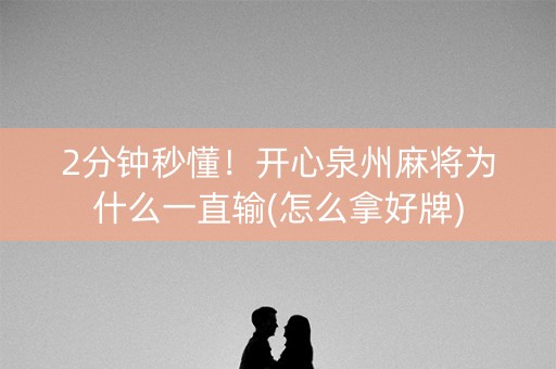 2分钟秒懂！开心泉州麻将为什么一直输(怎么拿好牌)