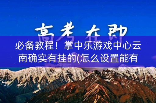必备教程！掌中乐游戏中心云南确实有挂的(怎么设置能有好牌)