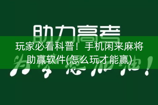 玩家必看科普！手机闲来麻将助赢软件(怎么玩才能赢)