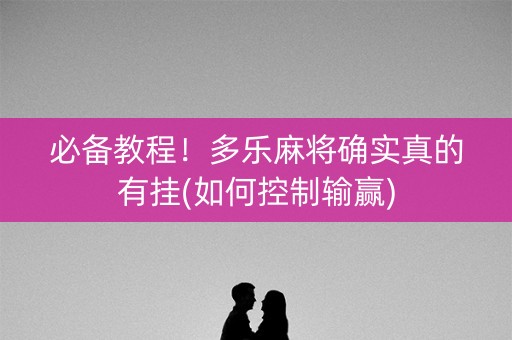 必备教程！多乐麻将确实真的有挂(如何控制输赢)