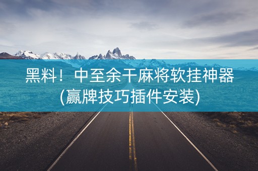 黑料！中至余干麻将软挂神器(赢牌技巧插件安装)