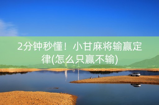 2分钟秒懂！小甘麻将输赢定律(怎么只赢不输)