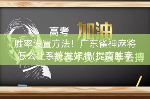 胜率设置方法！广东雀神麻将怎么让系统发好牌(提高胜率办法)