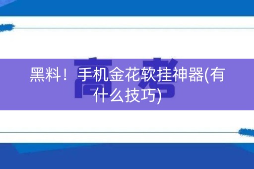 黑料！手机金花软挂神器(有什么技巧)