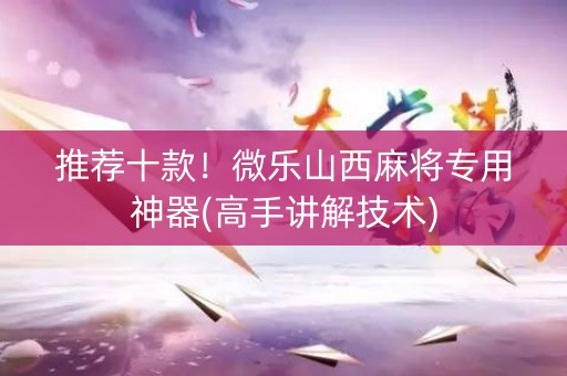 推荐十款！微乐山西麻将专用神器(高手讲解技术)