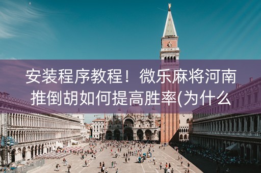 安装程序教程！微乐麻将河南推倒胡如何提高胜率(为什么牌一直很差)