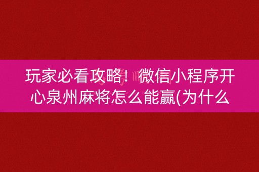 玩家必看攻略！微信小程序开心泉州麻将怎么能赢(为什么老是输)