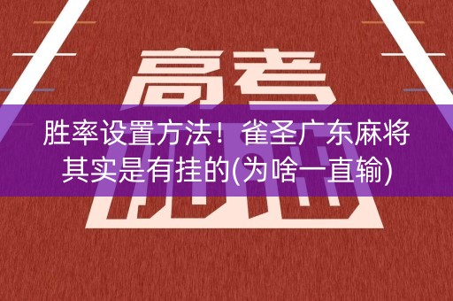胜率设置方法！雀圣广东麻将其实是有挂的(为啥一直输)