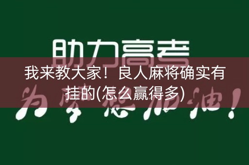 我来教大家！良人麻将确实有挂的(怎么赢得多)
