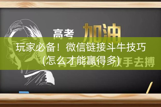 玩家必备！微信链接斗牛技巧(怎么才能赢得多)