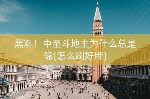 黑料！中至斗地主为什么总是输(怎么刷好牌)
