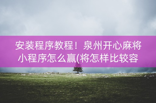 安装程序教程！泉州开心麻将小程序怎么赢(将怎样比较容易赢)